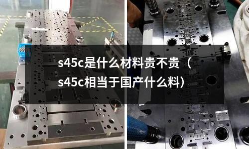 s45c是什么材料貴不貴(s45c相當于國產什么料)