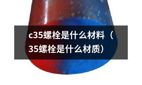 c35螺栓是什么材料(35螺栓是什么材質(zhì))