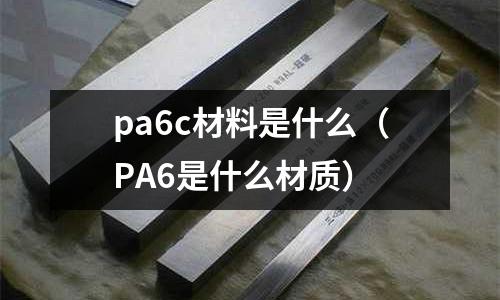 pa6c材料是什么(PA6是什么材質)