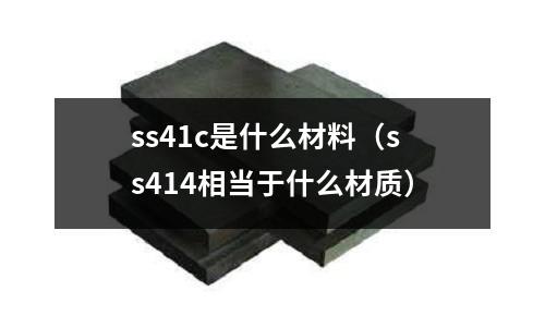 ss41c是什么材料(ss414相當(dāng)于什么材質(zhì))