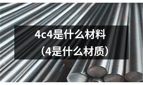 4c4是什么材料(4是什么材質)