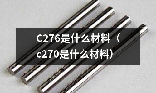C276是什么材料(c270是什么材料)