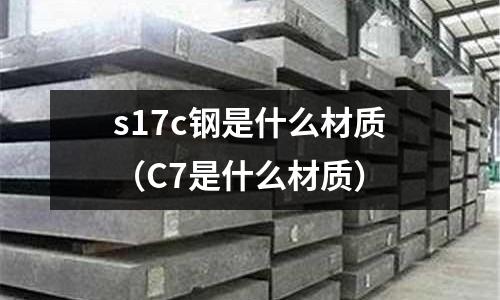 s17c鋼是什么材質(zhì)(C7是什么材質(zhì))