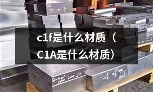 c1f是什么材質(C1A是什么材質)
