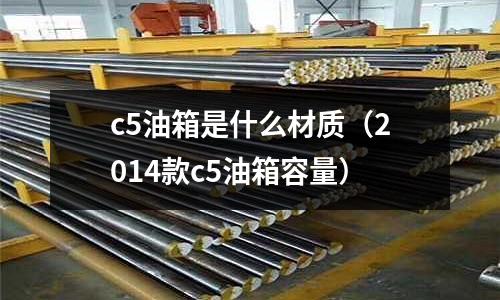 c5油箱是什么材質(2014款c5油箱容量)