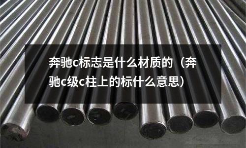奔馳c標志是什么材質的（奔馳c級c柱上的標什么意思）
