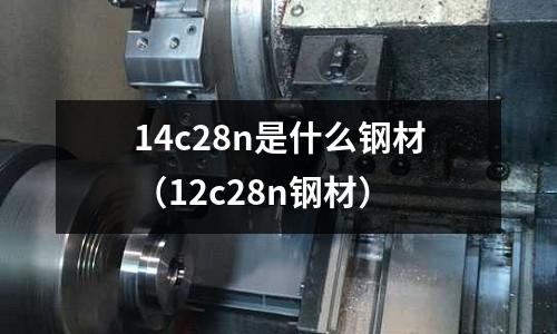14c28n是什么鋼材（12c28n鋼材）
