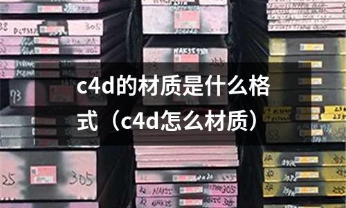 c4d的材質是什么格式(c4d怎么材質)