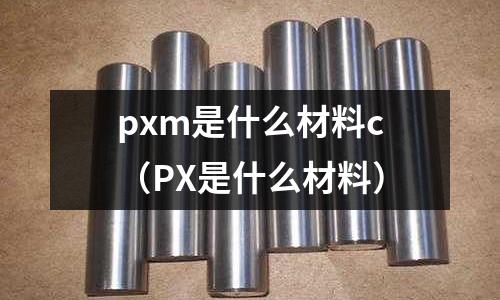 pxm是什么材料c(PX是什么材料)