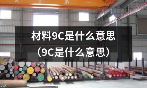 材料9C是什么意思（9C是什么意思）
