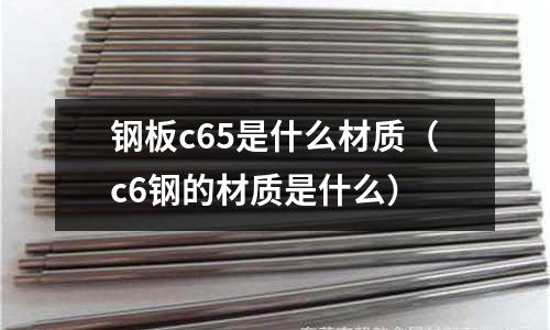 鋼板c65是什么材質(c6鋼的材質是什么)