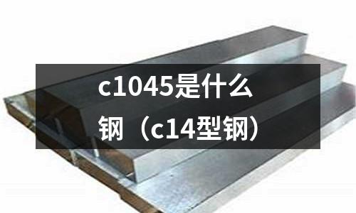 c1045是什么鋼(c14型鋼)