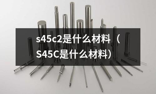s45c2是什么材料(S45C是什么材料)