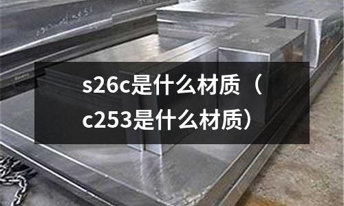 s26c是什么材質(zhì)(c253是什么材質(zhì))
