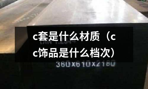 c套是什么材質(zhì)(cc飾品是什么檔次)