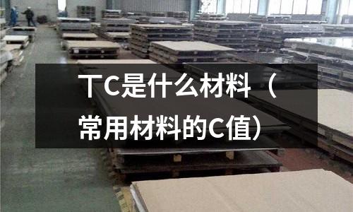 丅C是什么材料(常用材料的C值)