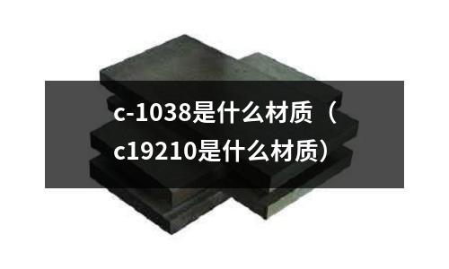 c-1038是什么材質(c19210是什么材質)