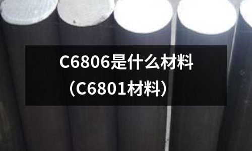C6806是什么材料（C6801材料）