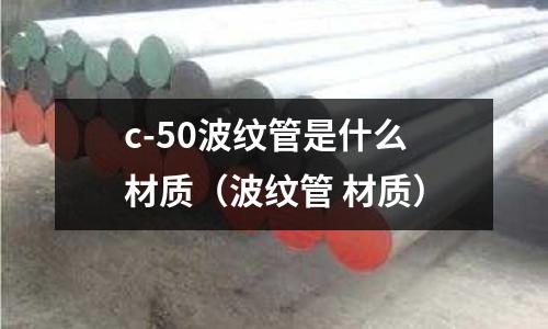 c-50波紋管是什么材質(波紋管 材質)