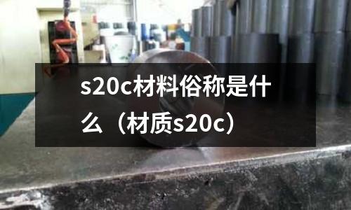 s20c材料俗稱是什么（材質s20c）