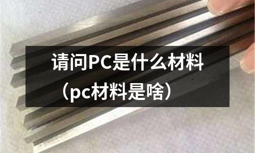 請問PC是什么材料（pc材料是啥）