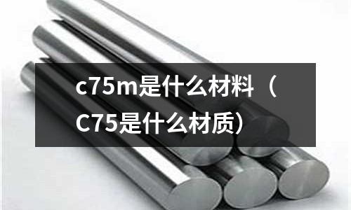 c75m是什么材料（C75是什么材質(zhì)）