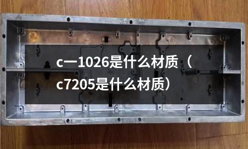 c一1026是什么材質(c7205是什么材質)