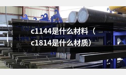 c1144是什么材料（c1814是什么材質）