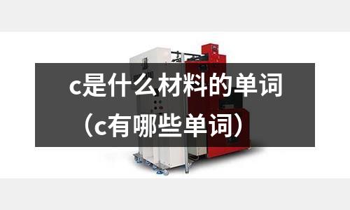 c是什么材料的單詞（c有哪些單詞）