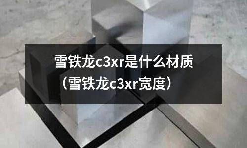 雪鐵龍c3xr是什么材質(雪鐵龍c3xr寬度)