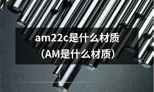 am22c是什么材質(AM是什么材質)