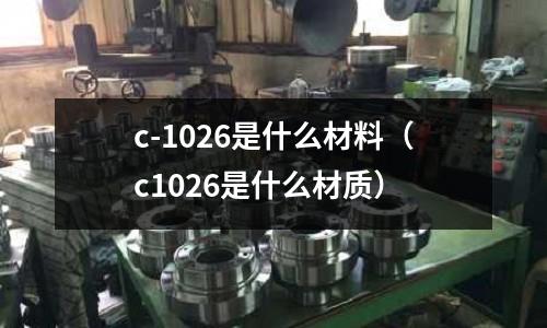 c-1026是什么材料(c1026是什么材質)