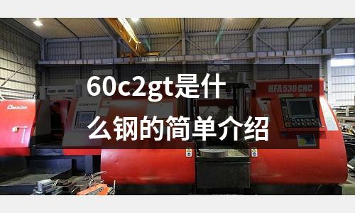 60c2gt是什么鋼的簡(jiǎn)單介紹
