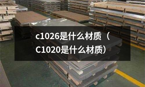 c1026是什么材質(C1020是什么材質)