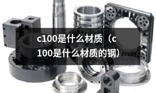 c100是什么材質(c100是什么材質的鋼)