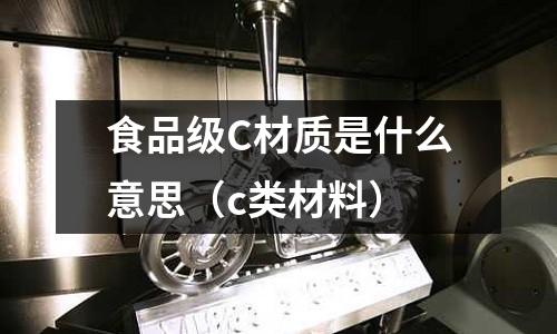食品級C材質是什么意思(c類材料)