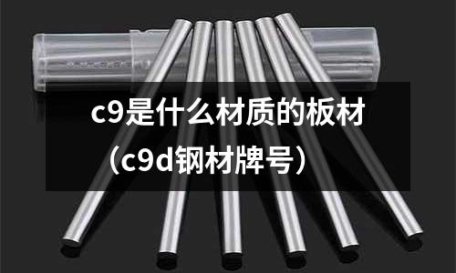 c9是什么材質(zhì)的板材(c9d鋼材牌號(hào))
