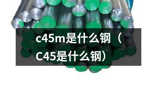c45m是什么鋼(C45是什么鋼)