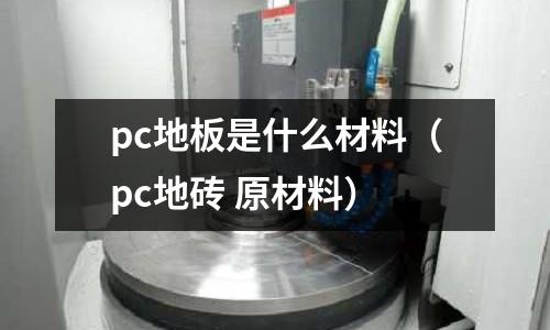 pc地板是什么材料(pc地磚 原材料)