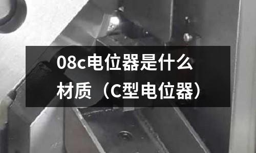 08c電位器是什么材質（C型電位器）