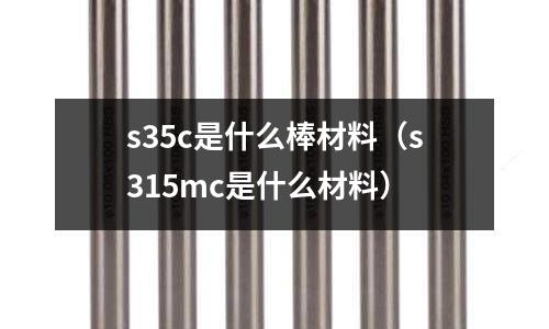 s35c是什么棒材料(s315mc是什么材料)