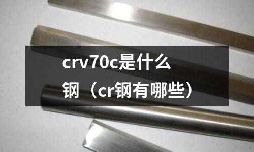 crv70c是什么鋼(cr鋼有哪些)