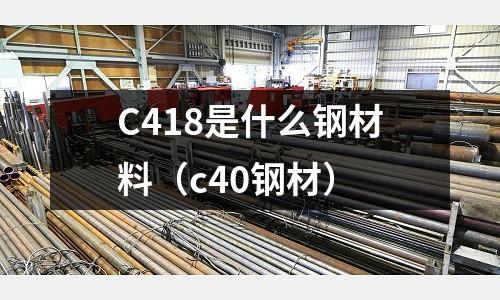 C418是什么鋼材料(c40鋼材)