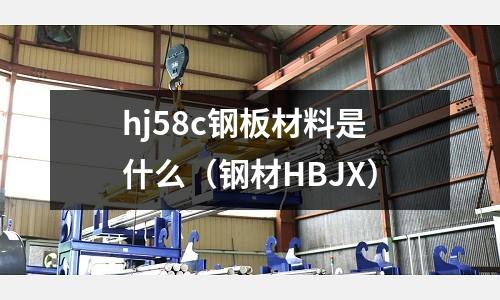 hj58c鋼板材料是什么(鋼材HBJX)