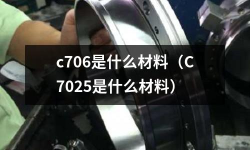c706是什么材料(C7025是什么材料)