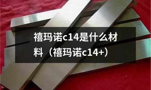 禧瑪諾c14是什么材料(禧瑪諾c14+)