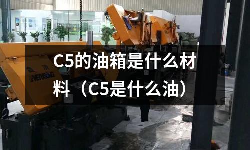 C5的油箱是什么材料(C5是什么油)