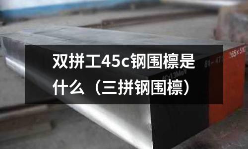 雙拼工45c鋼圍檁是什么(三拼鋼圍檁)