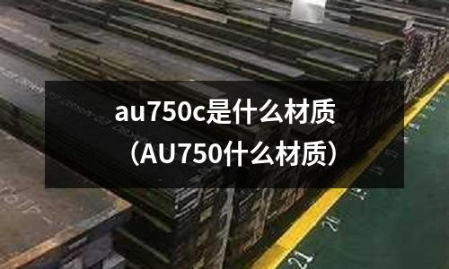 au750c是什么材質（AU750什么材質）