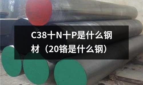 C38十N十P是什么鋼材(20鉻是什么鋼)